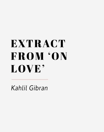 Extract from 'On Love' by Kahlil Gibran